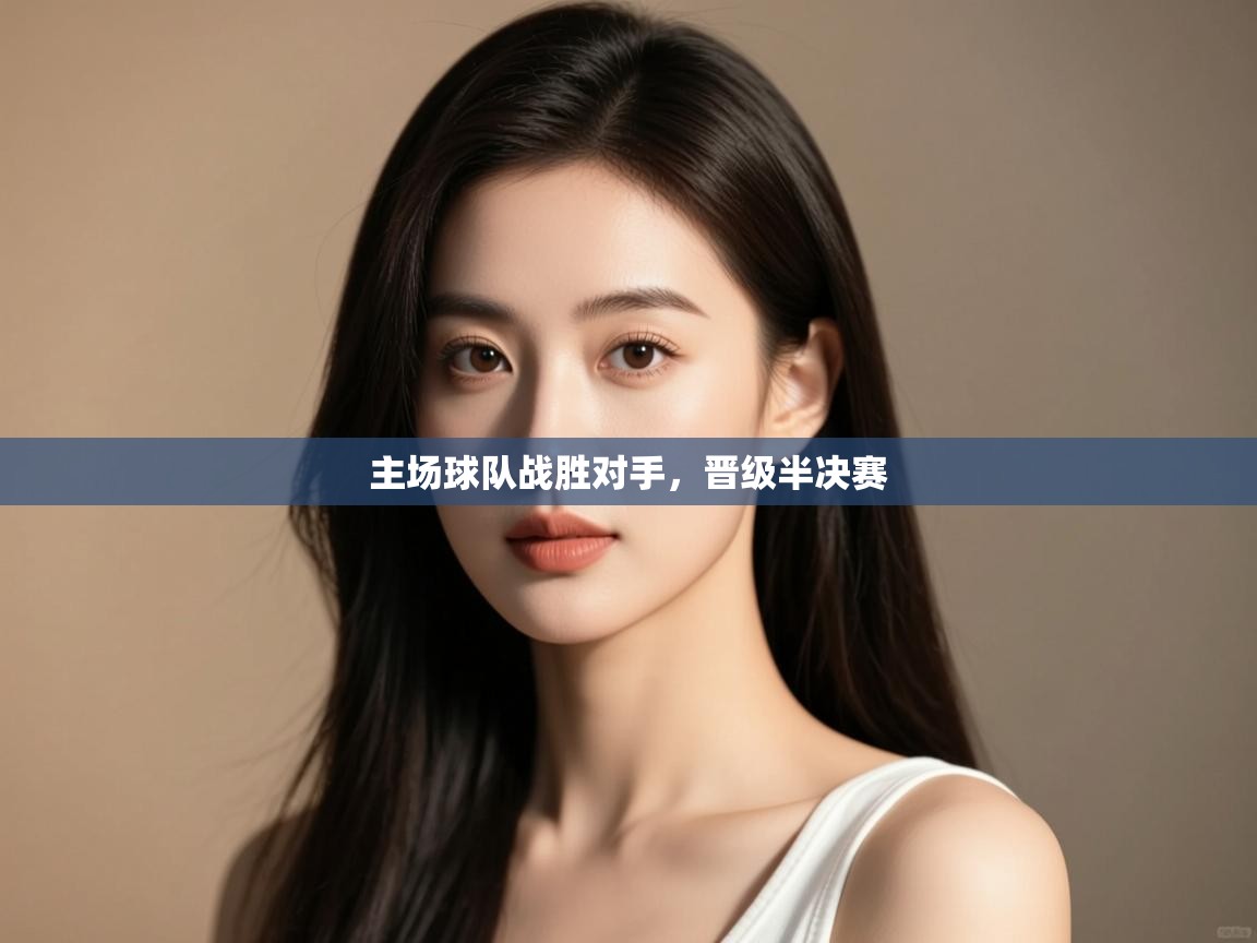 主场球队战胜对手，晋级半决赛  第1张