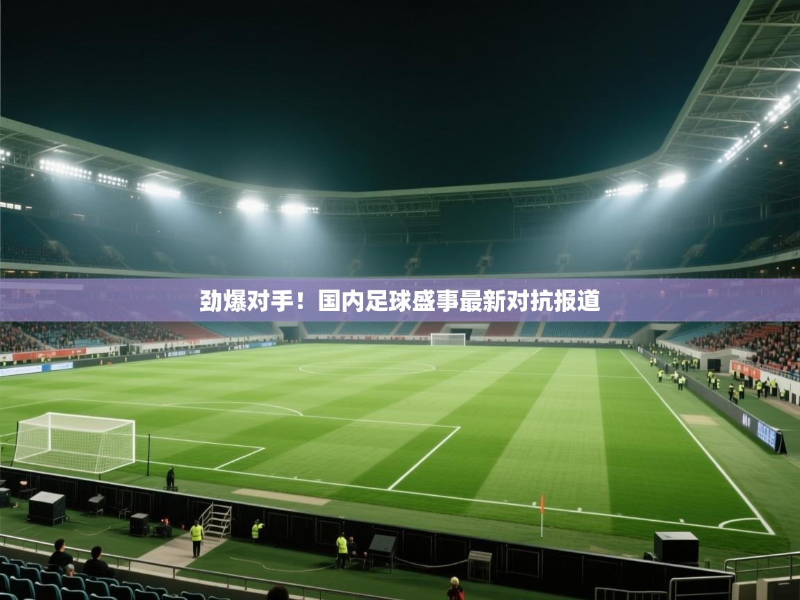 劲爆对手！国内足球盛事最新对抗报道  第1张