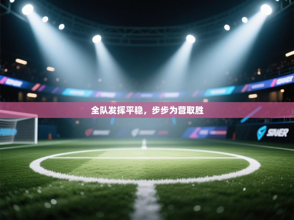 全队发挥平稳，步步为营取胜  第1张