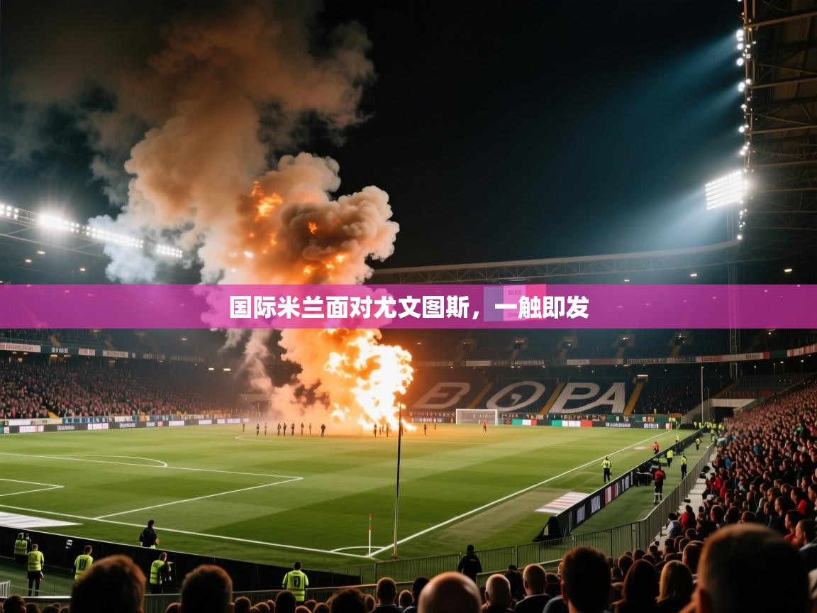 国际米兰面对尤文图斯,一触即发 第2张