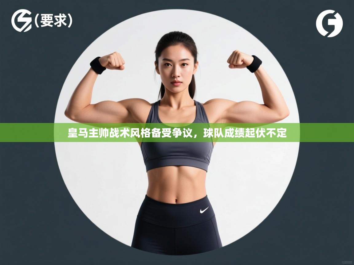 皇马主帅战术风格备受争议,球队成绩起伏不定 第2张