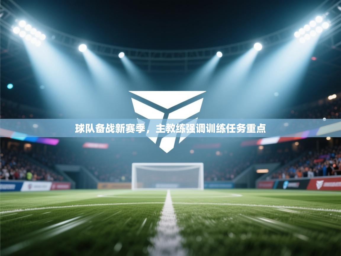 球队备战新赛季，主教练强调训练任务重点  第1张