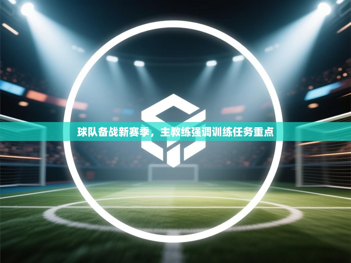 球队备战新赛季，主教练强调训练任务重点  第2张