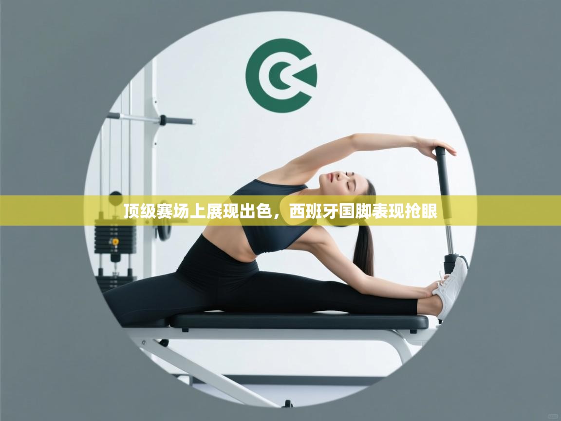 顶级赛场上展现出色，西班牙国脚表现抢眼  第2张