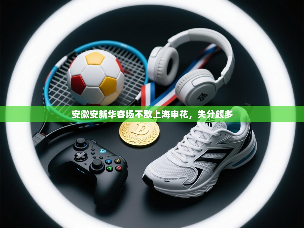 安徽安新华客场不敌上海申花,失分颇多 第2张