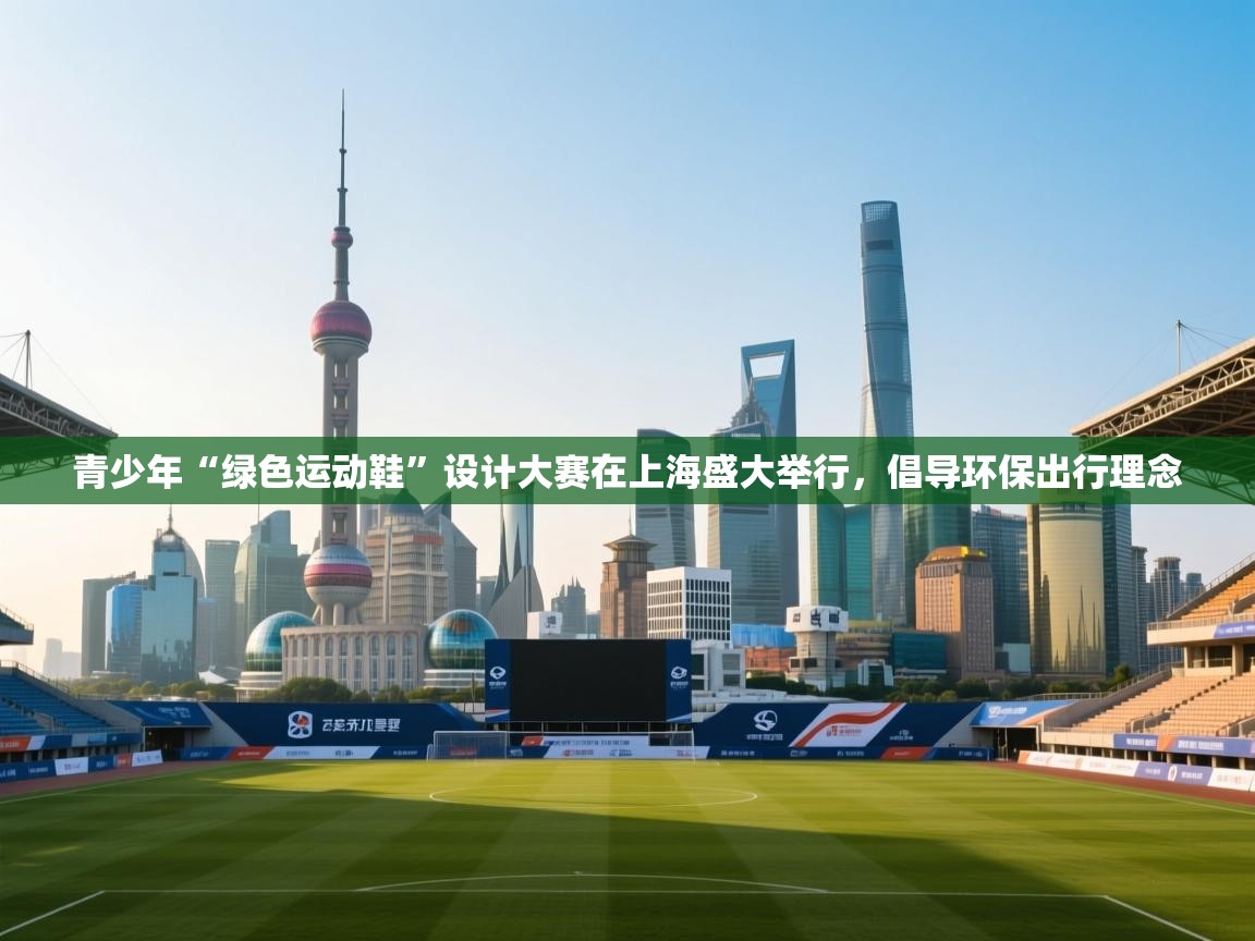 青少年“绿色运动鞋”设计大赛在上海盛大举行，倡导环保出行理念  第1张