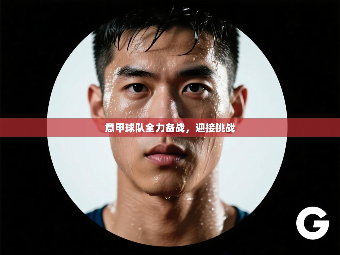 意甲球队全力备战,迎接挑战 第1张