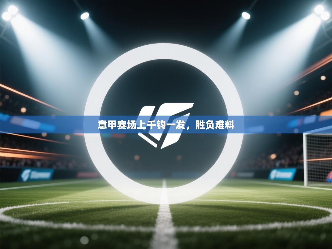 意甲赛场上千钧一发,胜负难料 第1张