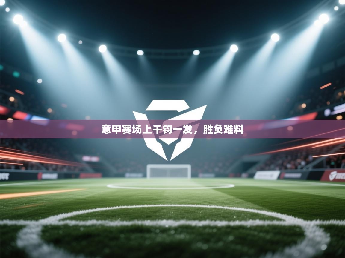 意甲赛场上千钧一发,胜负难料 第2张