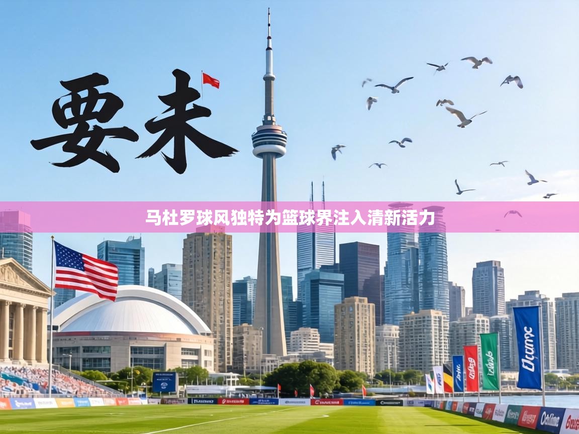 马杜罗球风独特为篮球界注入清新活力  第1张