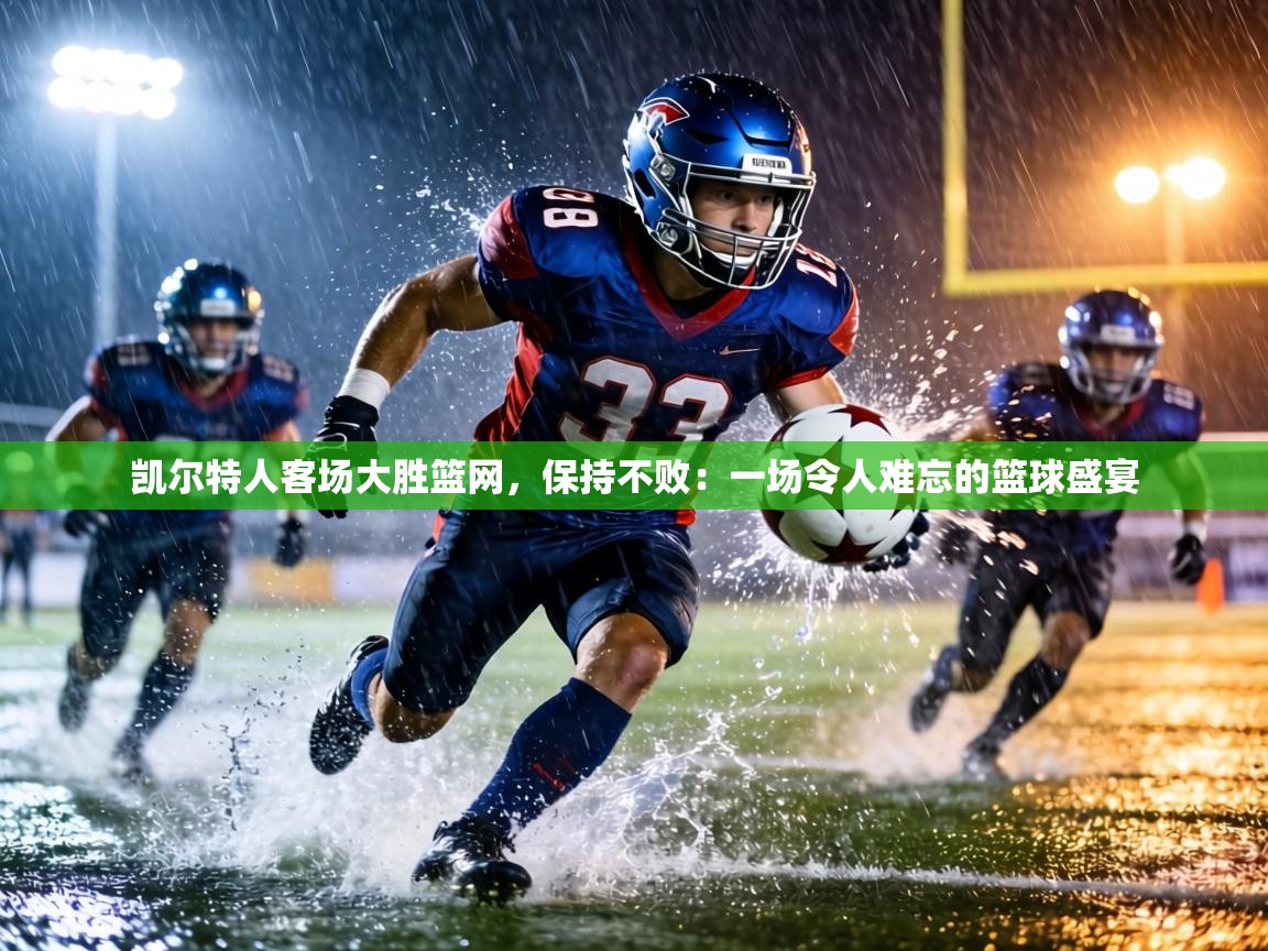 凯尔特人客场大胜篮网,保持不败:一场令人难忘的篮球盛宴 第1张