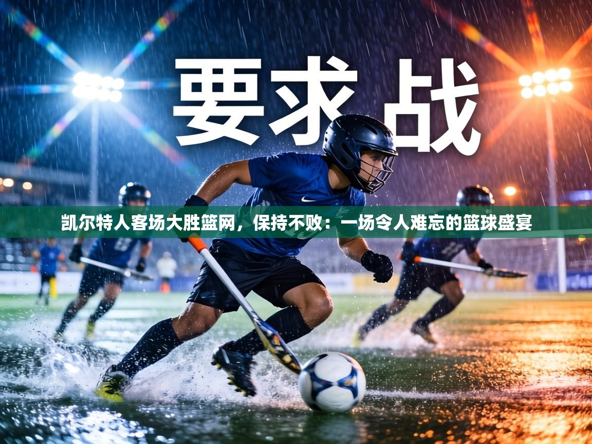 凯尔特人客场大胜篮网,保持不败:一场令人难忘的篮球盛宴 第2张