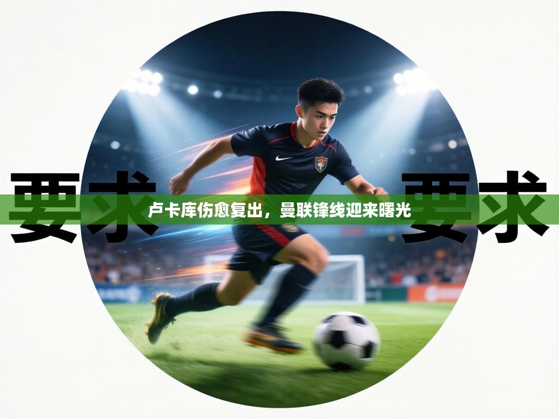 卢卡库伤愈复出,曼联锋线迎来曙光 第1张