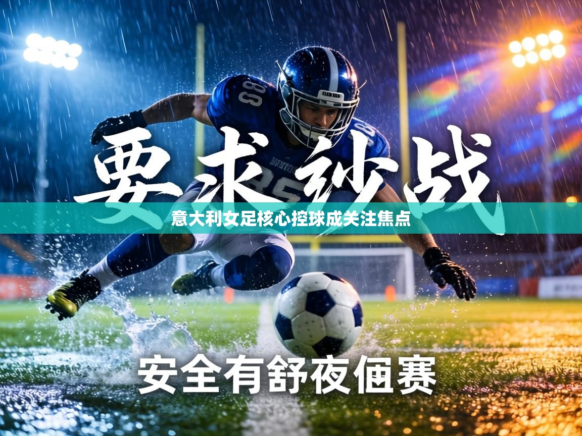 意大利女足核心控球成关注焦点 第1张