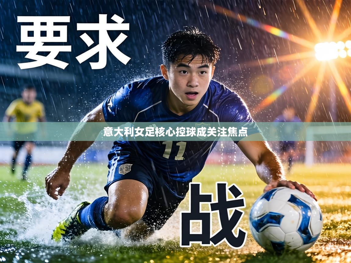 意大利女足核心控球成关注焦点 第2张